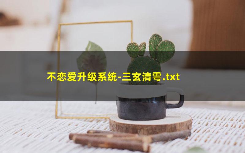 不恋爱升级系统-三玄清雩.txt