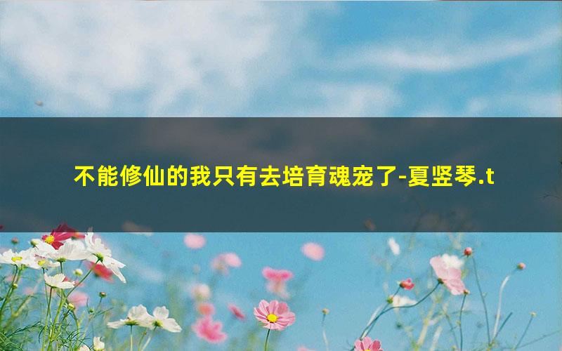 不能修仙的我只有去培育魂宠了-夏竖琴.txt