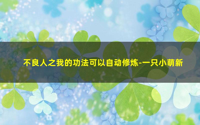 不良人之我的功法可以自动修炼-一只小萌新a.txt