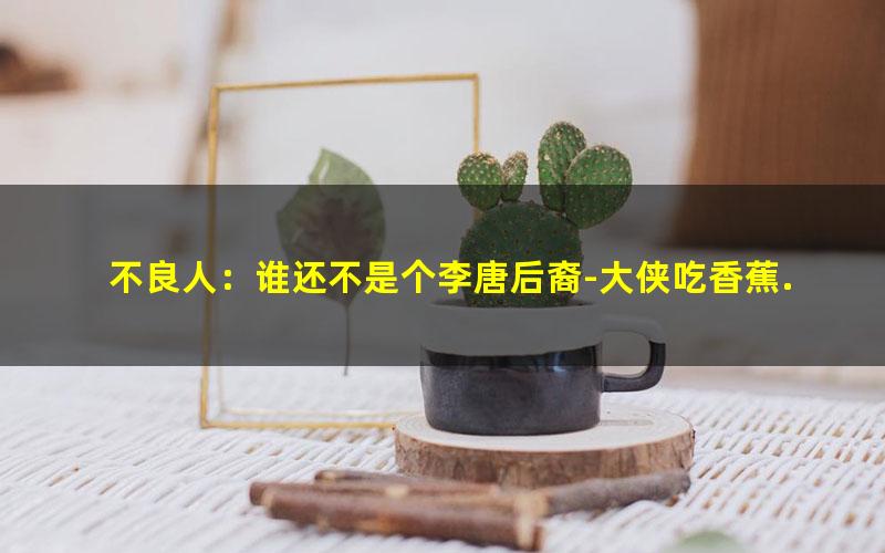 不良人：谁还不是个李唐后裔-大侠吃香蕉.txt