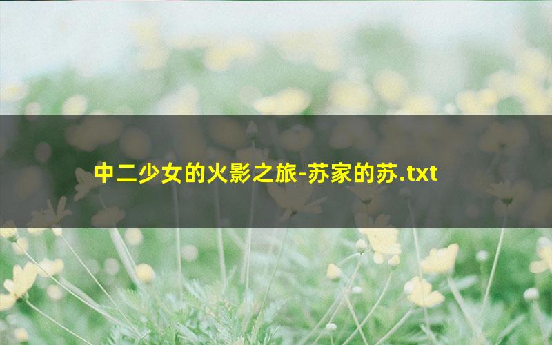 中二少女的火影之旅-苏家的苏.txt