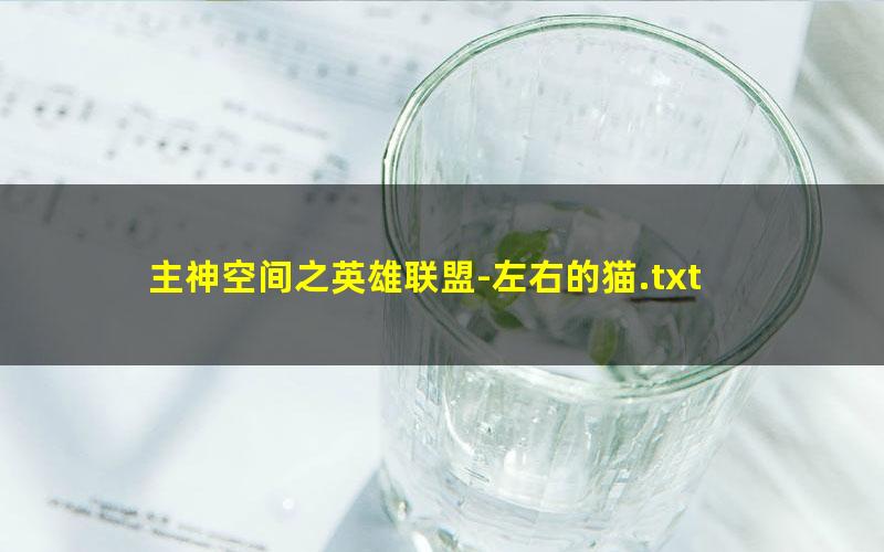 主神空间之英雄联盟-左右的猫.txt txt/pdf/azw3/mobi电子版百度夸克网盘下载