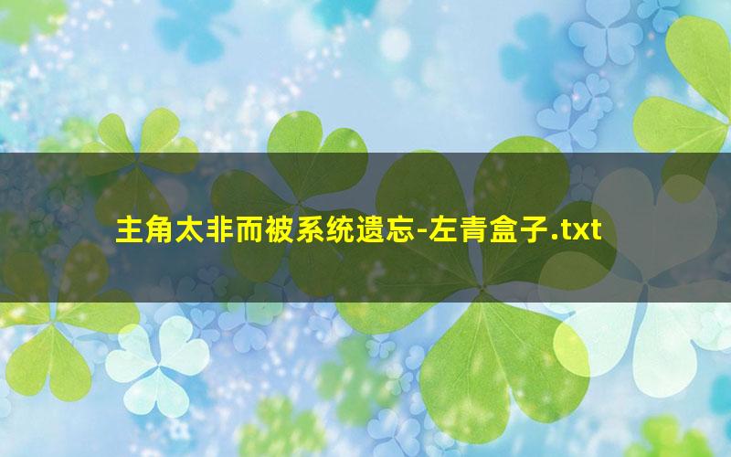 主角太非而被系统遗忘-左青盒子.txt