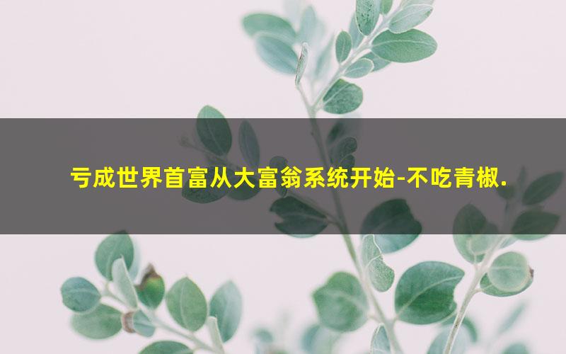 亏成世界首富从大富翁系统开始-不吃青椒.txt