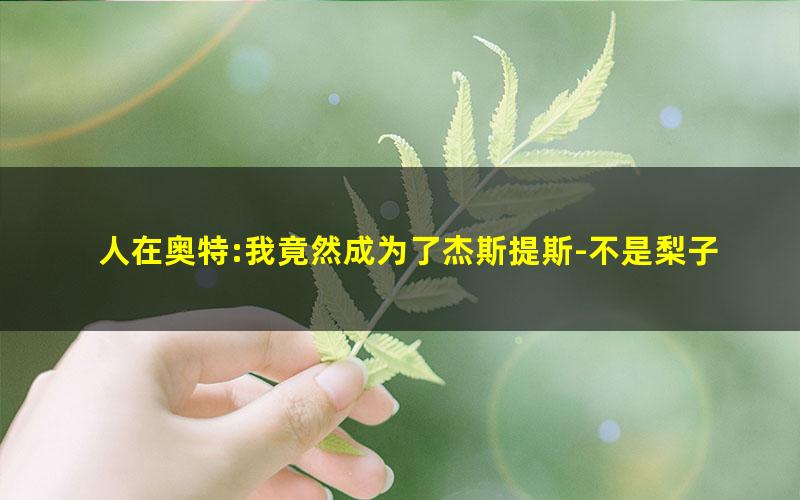 人在奥特:我竟然成为了杰斯提斯-不是梨子.txt
