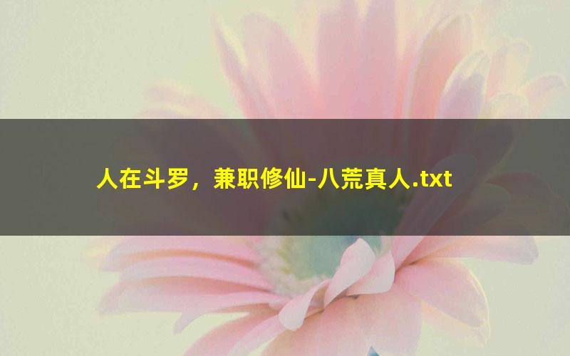 人在斗罗，兼职修仙-八荒真人.txt txt/pdf/azw3/mobi电子版百度夸克网盘下载