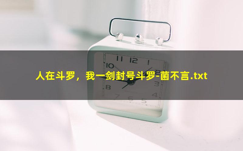 人在斗罗，我一剑封号斗罗-菌不言.txt txt/pdf/azw3/mobi电子版百度夸克网盘下载