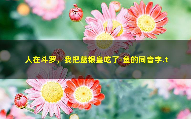 人在斗罗，我把蓝银皇吃了-鱼的同音字.txt txt/pdf/azw3/mobi电子版百度夸克网盘下载