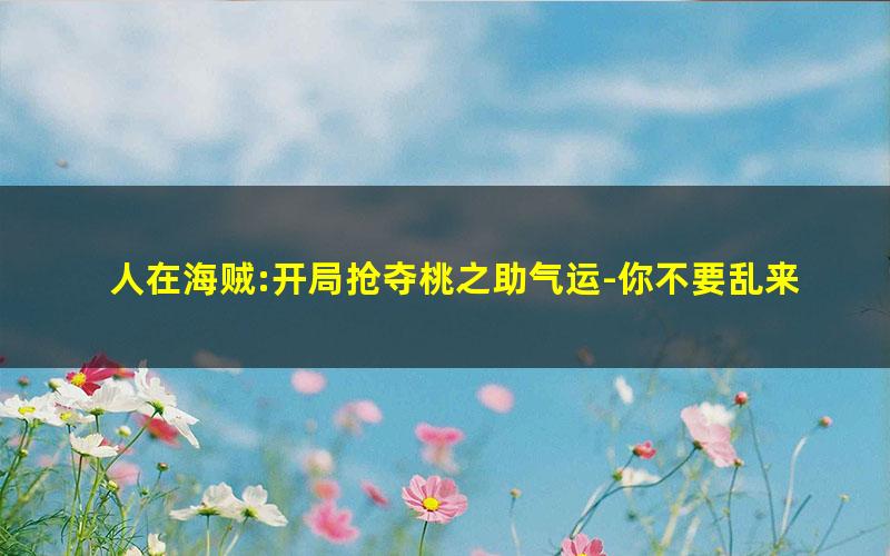 人在海贼:开局抢夺桃之助气运-你不要乱来啊.txt