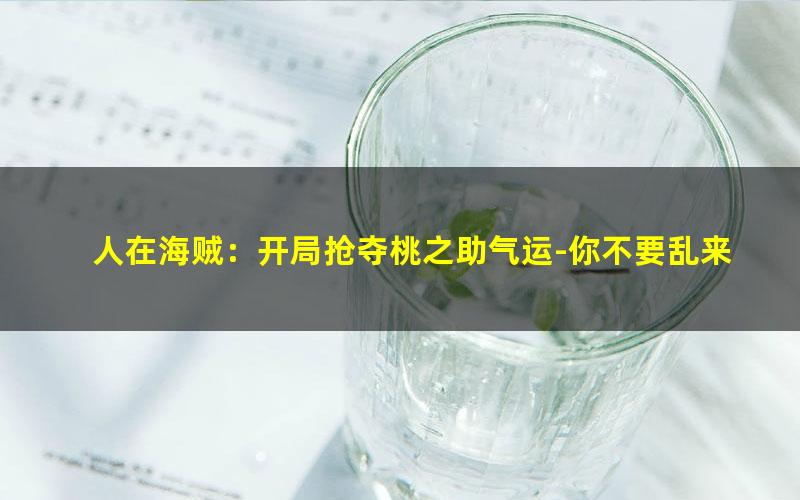 人在海贼：开局抢夺桃之助气运-你不要乱来啊.txt txt/pdf/azw3/mobi电子版百度夸克网盘下载