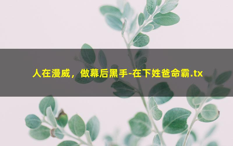 人在漫威，做幕后黑手-在下姓爸命霸.txt txt/pdf/azw3/mobi电子版百度夸克网盘下载