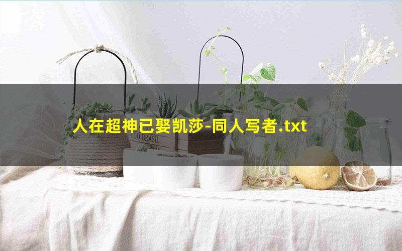 人在超神已娶凯莎-同人写者.txt txt/pdf/azw3/mobi电子版百度夸克网盘下载