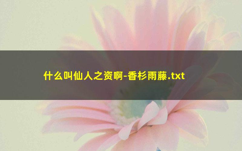 什么叫仙人之资啊-香杉雨藤.txt