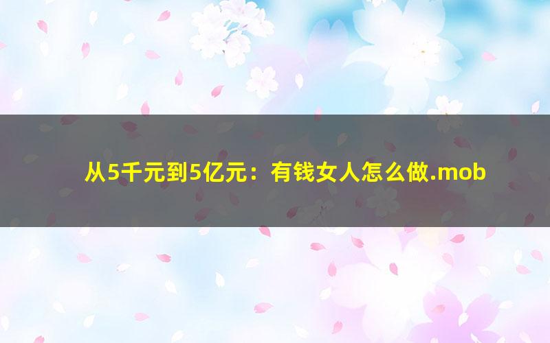 从5千元到5亿元：有钱女人怎么做.mobi