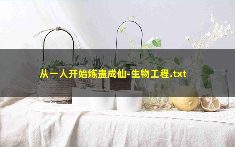 从一人开始炼蛊成仙-生物工程.txt