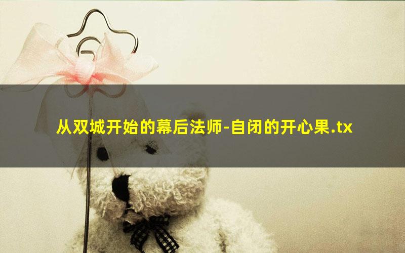 从双城开始的幕后法师-自闭的开心果.txt