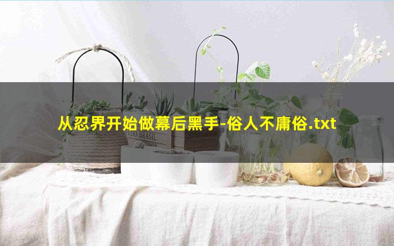 从忍界开始做幕后黑手-俗人不庸俗.txt