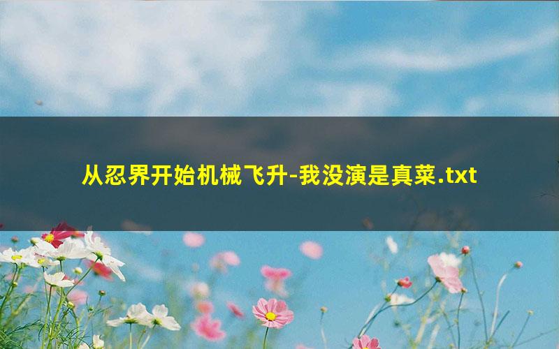 从忍界开始机械飞升-我没演是真菜.txt