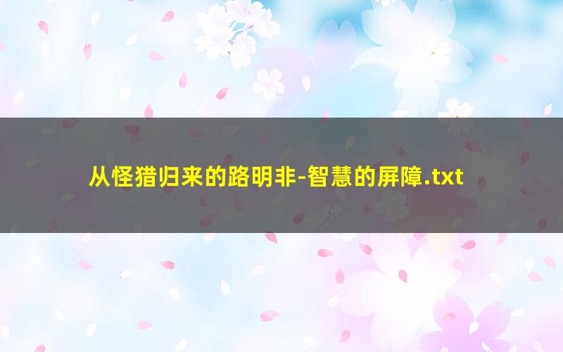 从怪猎归来的路明非-智慧的屏障.txt