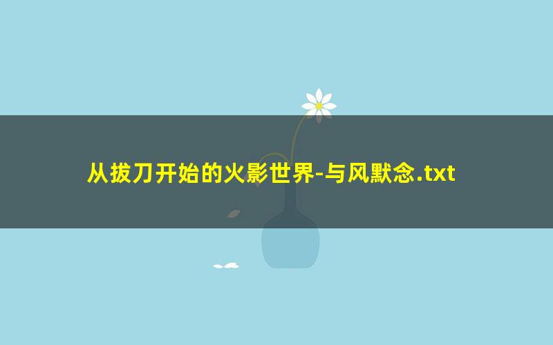 从拔刀开始的火影世界-与风默念.txt
