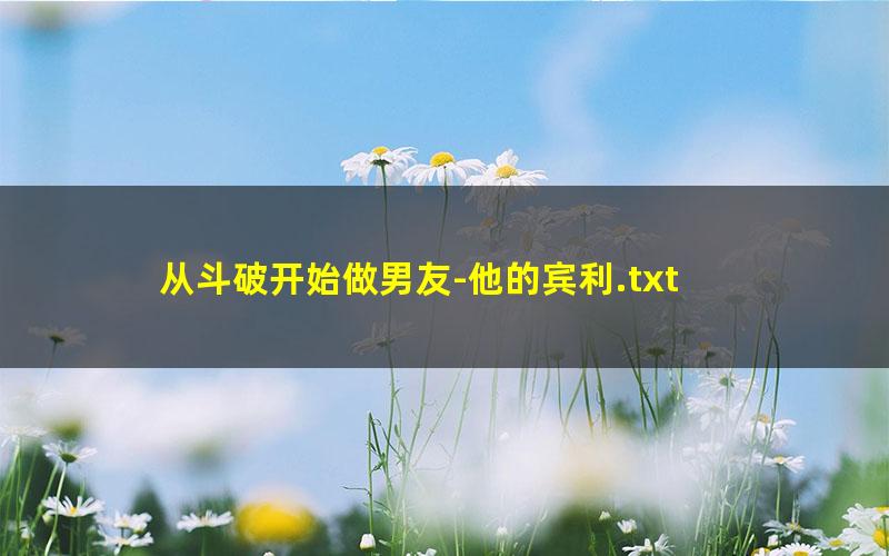 从斗破开始做男友-他的宾利.txt