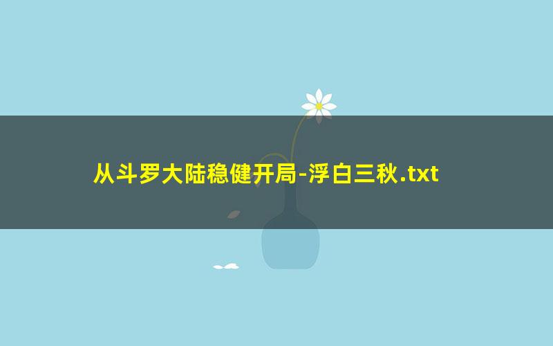 从斗罗大陆稳健开局-浮白三秋.txt