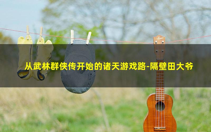 从武林群侠传开始的诸天游戏路-隔壁田大爷.txt