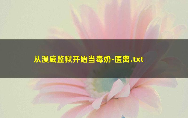从漫威监狱开始当毒奶-医离.txt