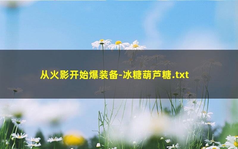 从火影开始爆装备-冰糖葫芦糖.txt