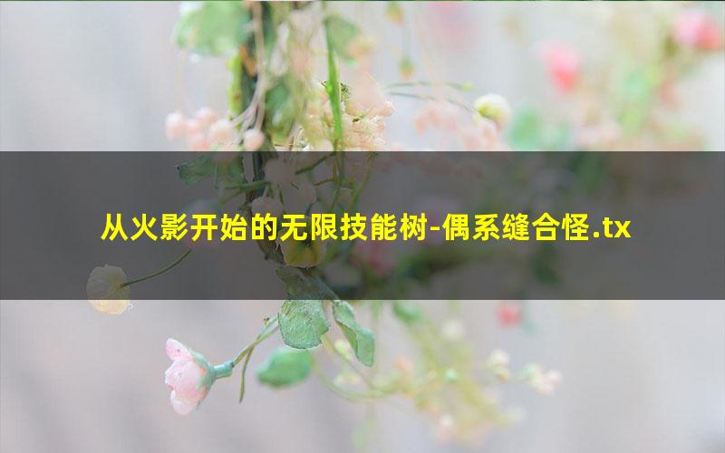 从火影开始的无限技能树-偶系缝合怪.txt