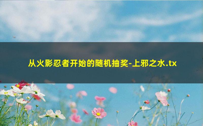 从火影忍者开始的随机抽奖-上邪之水.txt