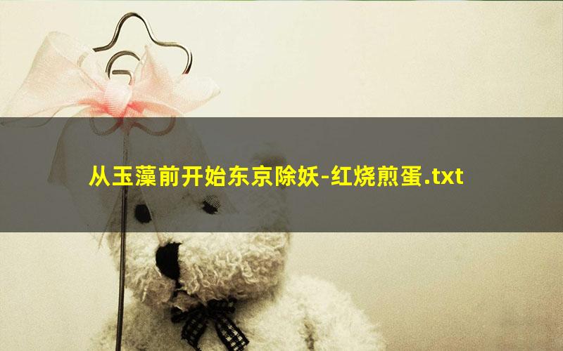 从玉藻前开始东京除妖-红烧煎蛋.txt
