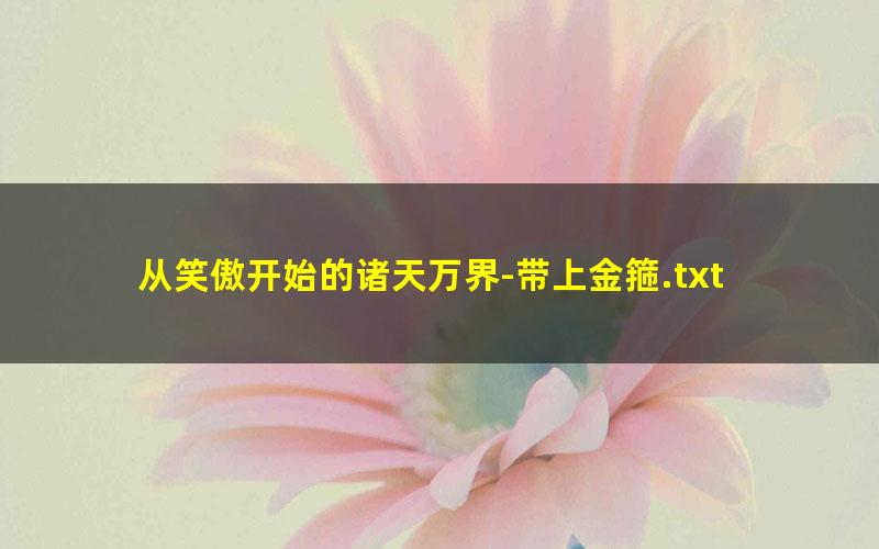 从笑傲开始的诸天万界-带上金箍.txt