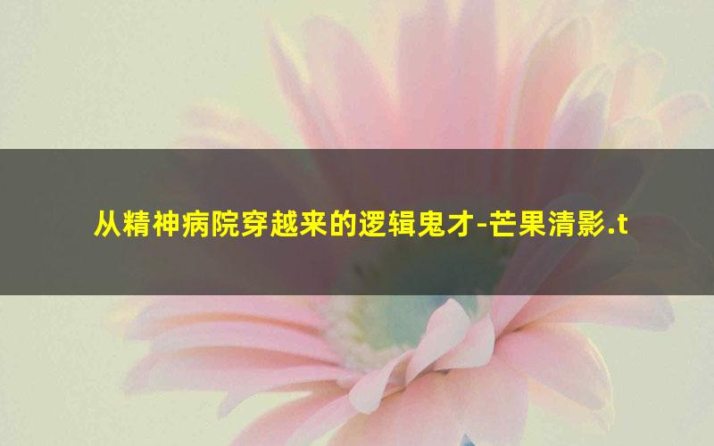 从精神病院穿越来的逻辑鬼才-芒果清影.txt