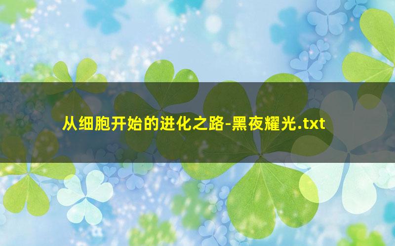 从细胞开始的进化之路-黑夜耀光.txt