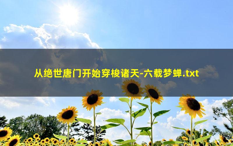 从绝世唐门开始穿梭诸天-六载梦蝉.txt