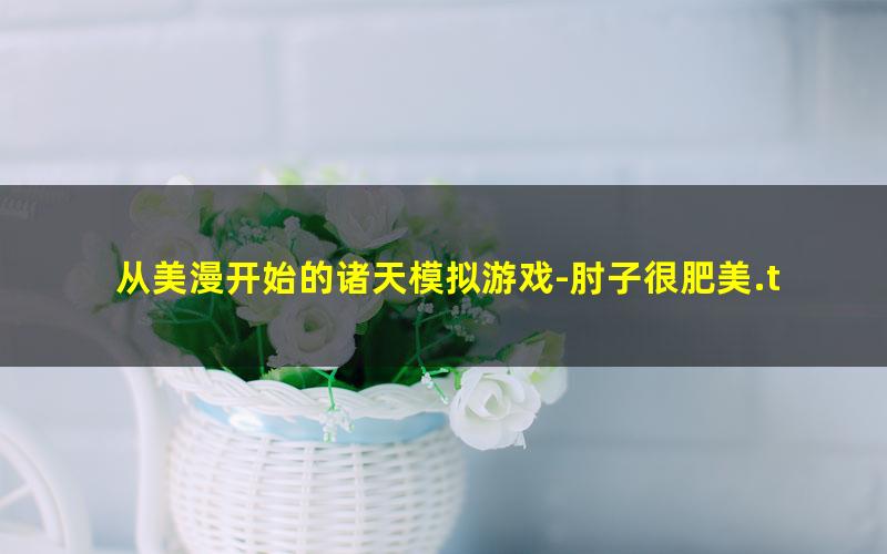 从美漫开始的诸天模拟游戏-肘子很肥美.txt