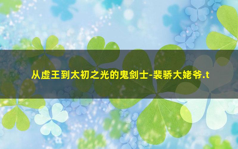 从虚王到太初之光的鬼剑士-裴骄大姥爷.txt