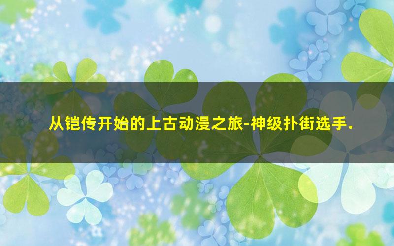 从铠传开始的上古动漫之旅-神级扑街选手.txt