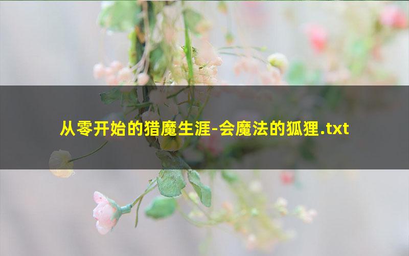 从零开始的猎魔生涯-会魔法的狐狸.txt