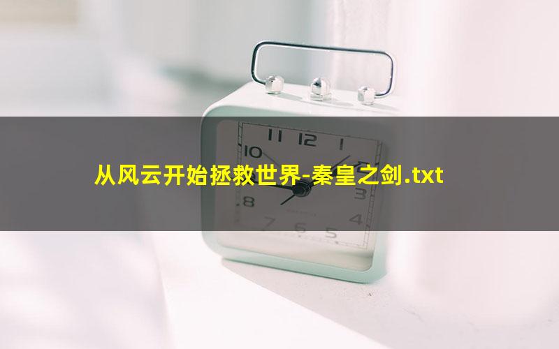 从风云开始拯救世界-秦皇之剑.txt