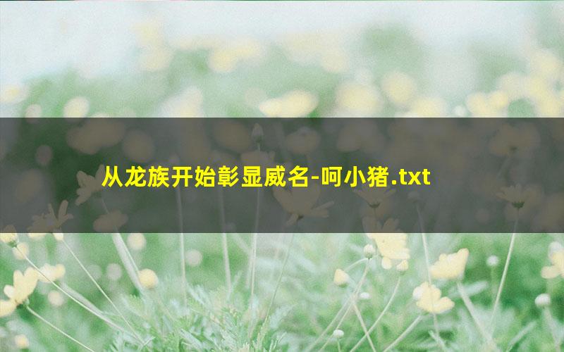 从龙族开始彰显威名-呵小猪.txt