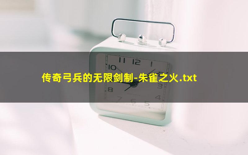 传奇弓兵的无限剑制-朱雀之火.txt
