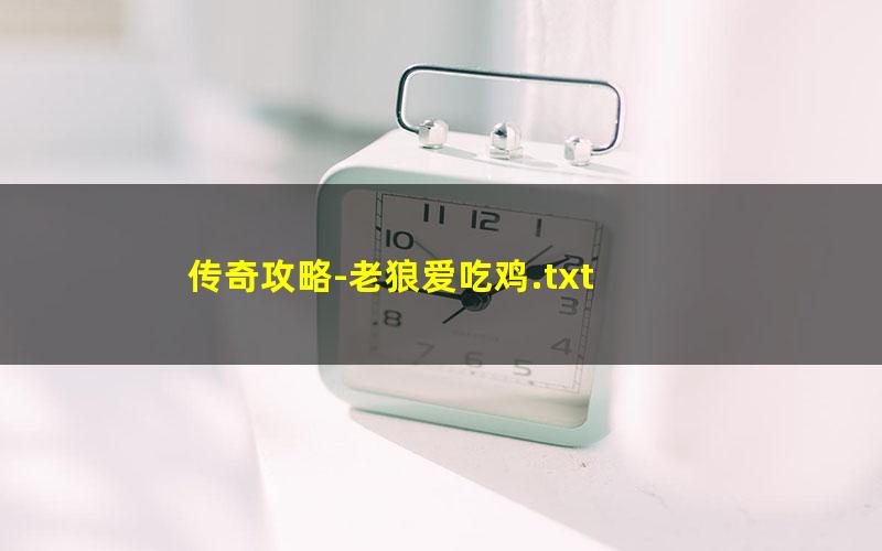 传奇攻略-老狼爱吃鸡.txt
