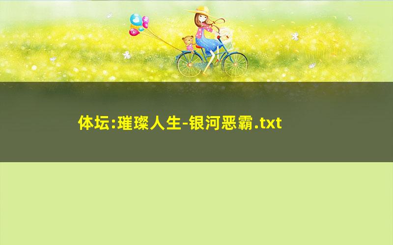 体坛:璀璨人生-银河恶霸.txt