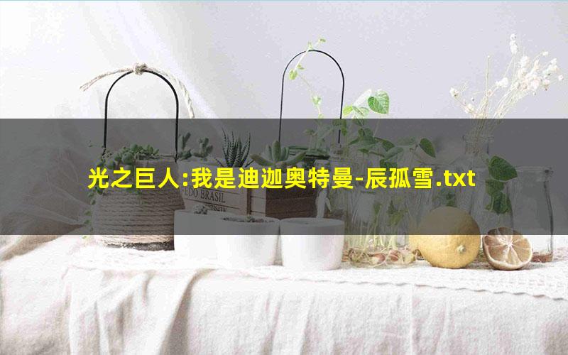 光之巨人:我是迪迦奥特曼-辰孤雪.txt