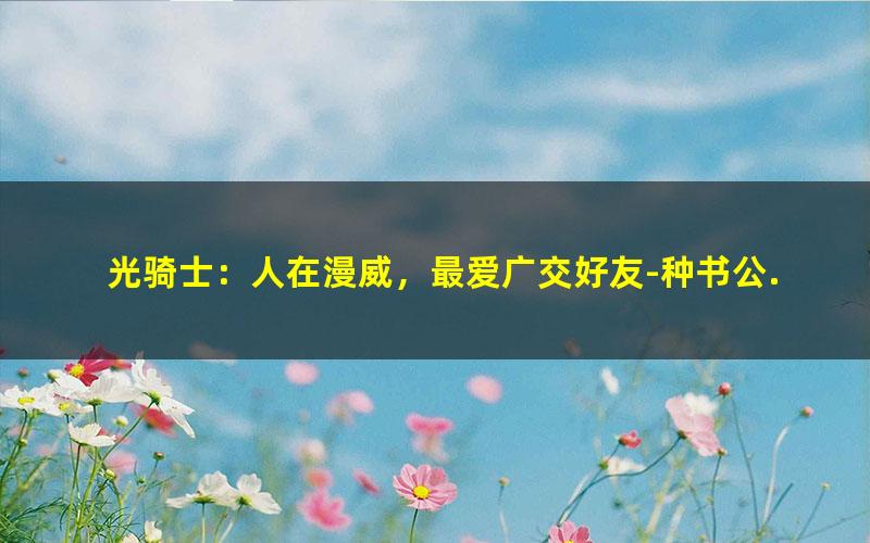 光骑士：人在漫威，最爱广交好友-种书公.txt
