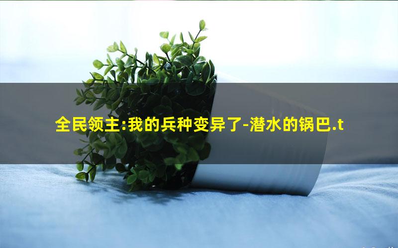 全民领主:我的兵种变异了-潜水的锅巴.txt