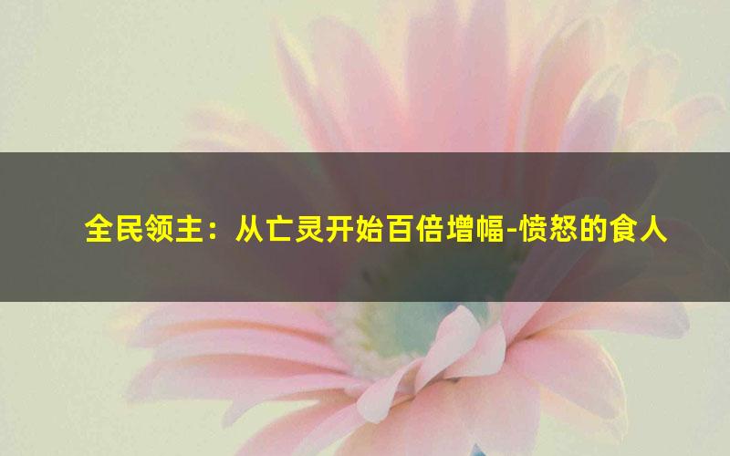 全民领主：从亡灵开始百倍增幅-愤怒的食人鱼.txt