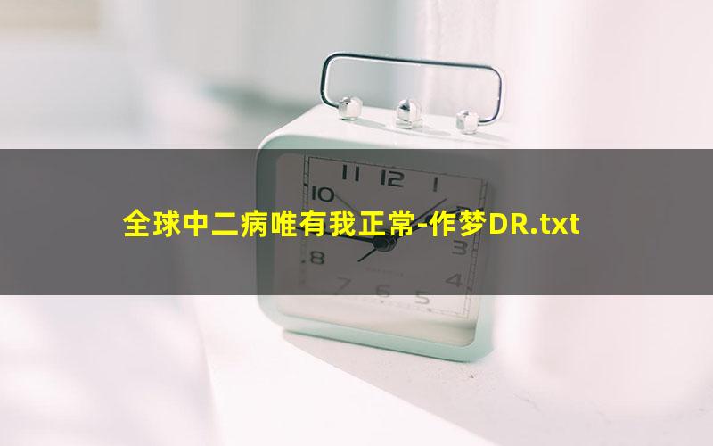 全球中二病唯有我正常-作梦DR.txt